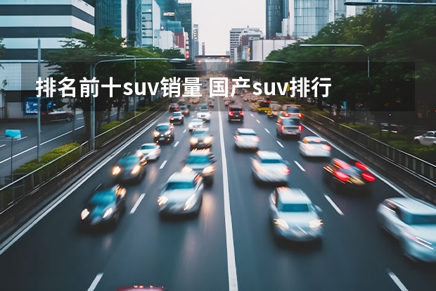 排名前十suv销量 国产suv排行榜前十名（看车网）