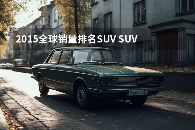 2015全球销量排名SUV SUV销量排行榜前十名
