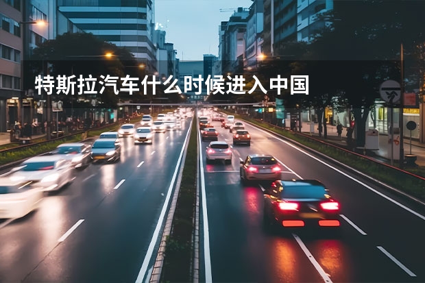 特斯拉汽车什么时候进入中国