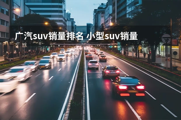 广汽suv销量排名 小型suv销量排行榜