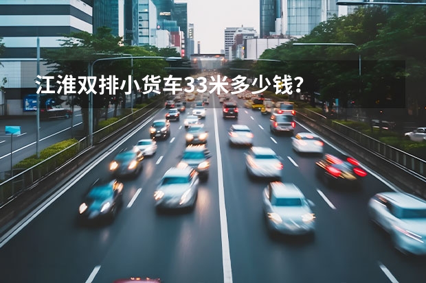 江淮双排小货车3.3米多少钱？