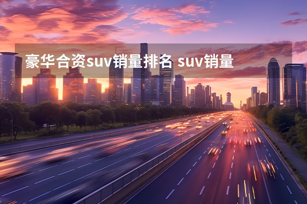 豪华合资suv销量排名 suv销量排行