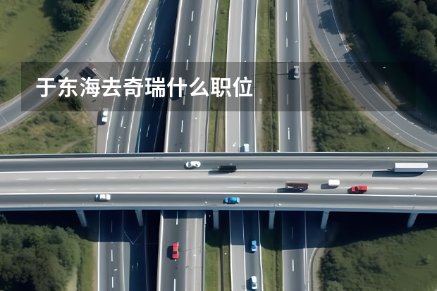 于东海去奇瑞什么职位