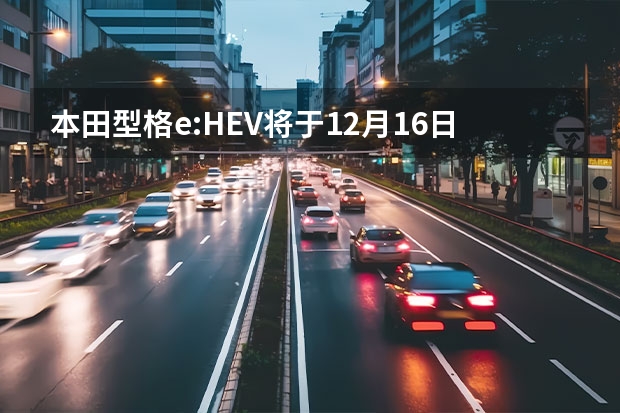 本田型格e:HEV将于12月16日上市 欧尚长行新增入门车型上市