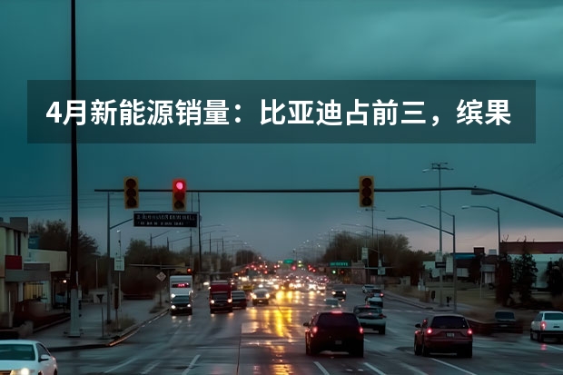 4月新能源销量：比亚迪占前三，缤果首战告捷，理想L7破万 4月新势力排名巨变，仅3家交付量过万，小鹏、蔚来竟垫底？