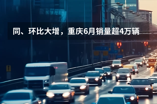 同、环比大增，重庆6月销量超4万辆，自主市占率近57% 理想汽车4月份销量