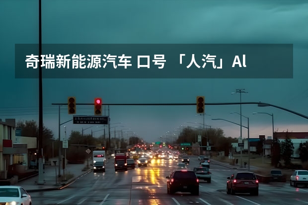 奇瑞新能源汽车 口号 「人汽」All in新能源，“十分天下有奇瑞”？
