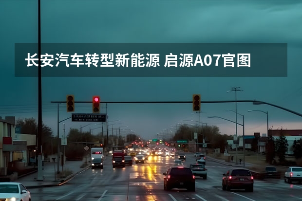 长安汽车转型新能源 启源A07官图发布，长安按下新能源转型加速键