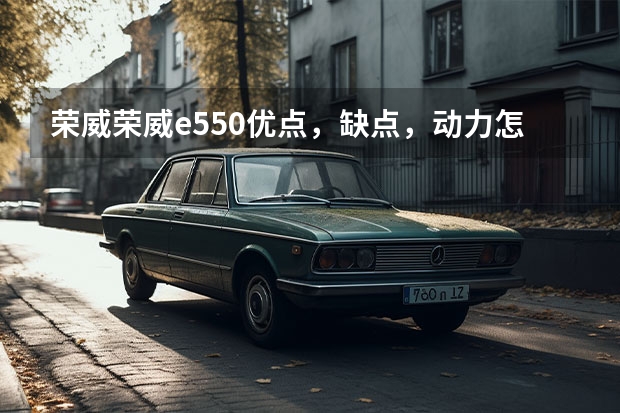 荣威荣威e550优点，缺点，动力怎么样