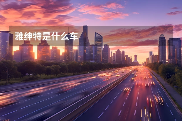 雅绅特是什么车
