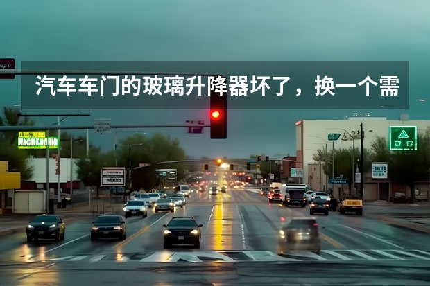 汽车车门的玻璃升降器坏了，换一个需要多少钱？