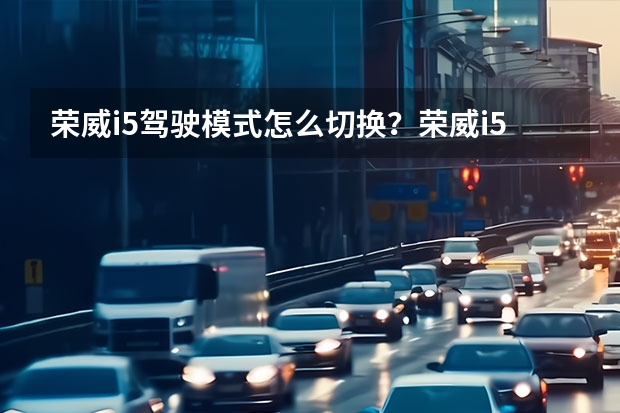 荣威i5驾驶模式怎么切换？荣威i5驾驶模式介绍图解