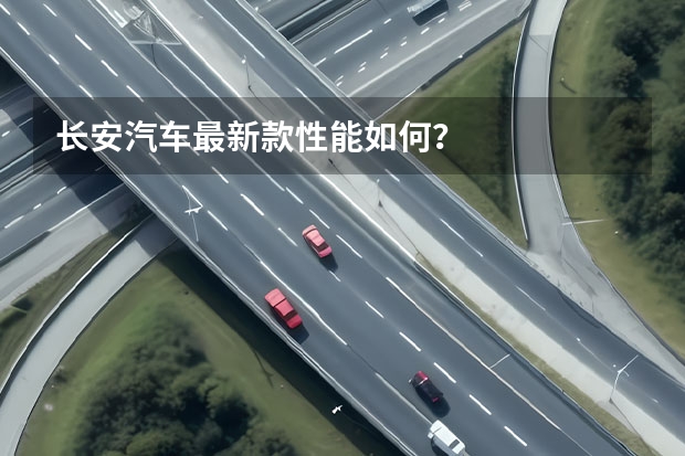 长安汽车最新款性能如何？