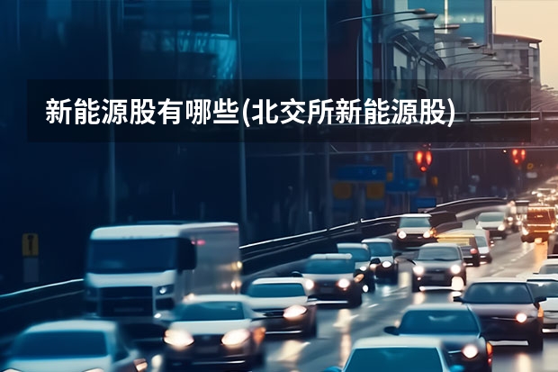 新能源股有哪些(北交所新能源股)