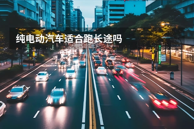 纯电动汽车适合跑长途吗