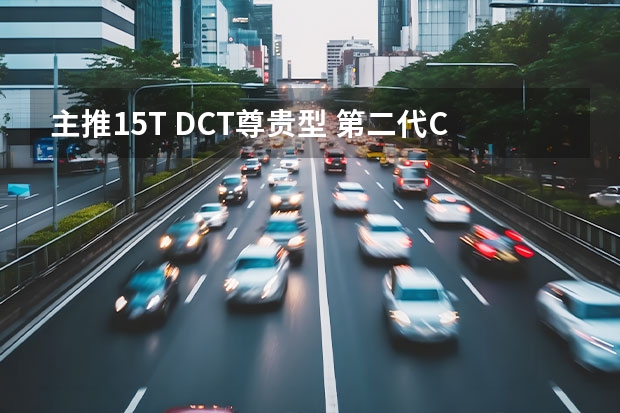 主推1.5T DCT尊贵型 第二代CS55PLUS怎么选