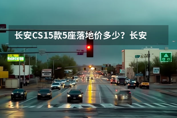 长安CS15款5座落地价多少？长安CS15成交价