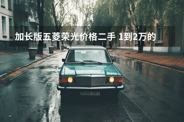 加长版五菱荣光价格二手 1到2万的二手小货车哪款好？求推荐