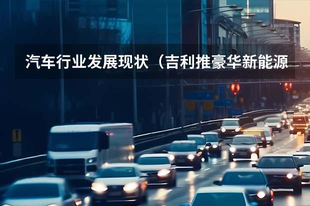 汽车行业发展现状（吉利推豪华新能源SUV，车宽近2米，3.8s破百）