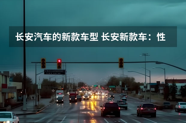 长安汽车的新款车型 长安新款车：性价比最高的5万-8万级别车型