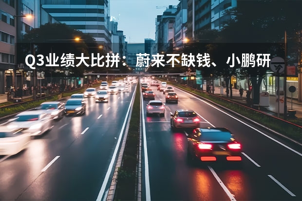 Q3业绩大比拼：蔚来不缺钱、小鹏研发最狠、理想毛利直逼特斯拉 特斯拉在华自建工厂开启交付，造车新势力来量一下发展差距