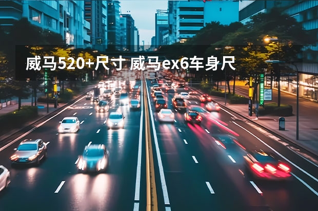威马520+尺寸 威马ex6车身尺寸多大