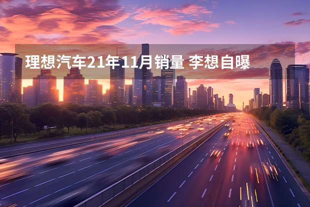 理想汽车21年11月销量 李想自曝：买理想汽车最多的用户群是BBA的车主