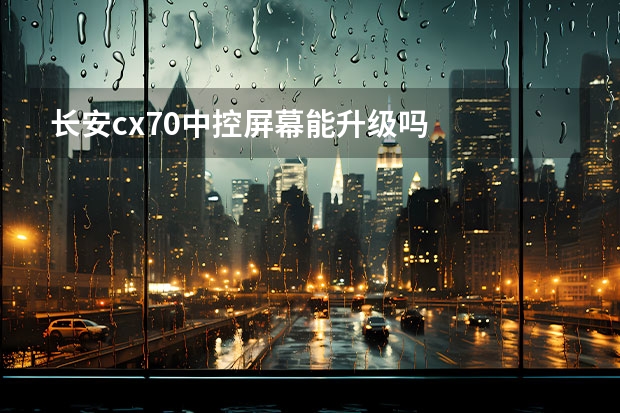 长安cx70中控屏幕能升级吗