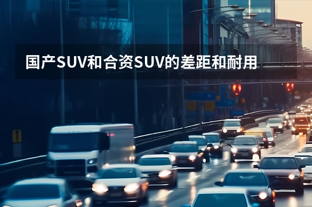 国产SUV和合资SUV的差距和耐用度（5月份SUV销量解析，蓝山成黑马国产车霸榜，合资稍有回暖）