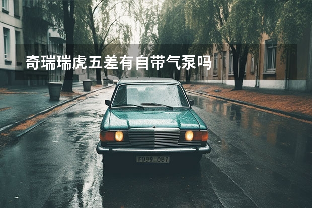 奇瑞瑞虎五差有自带气泵吗