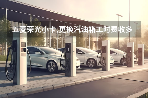 五菱荣光小卡,更换汽油箱工时费收多少合适