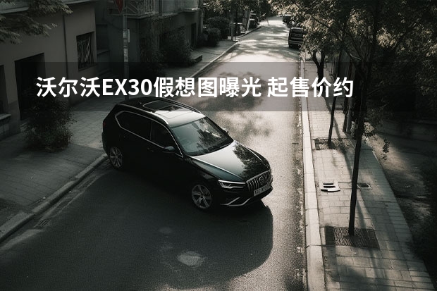 沃尔沃EX30假想图曝光 起售价约合人民币52.70万