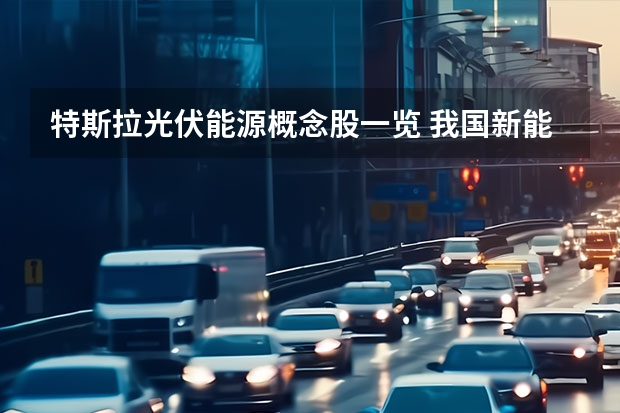 特斯拉光伏能源概念股一览 我国新能源汽车行业现状及趋势分析