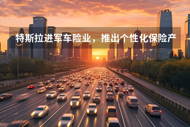 特斯拉进军车险业，推出个性化保险产品，你会买特斯拉的车险吗？