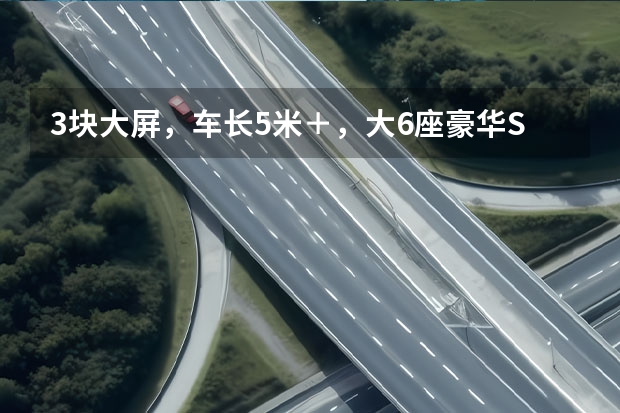 3块大屏，车长5米＋，大6座豪华SUV，低油耗！选这几款（长安凌轩7座）