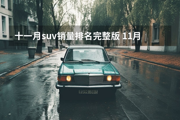 十一月suv销量排名完整版 11月中国品牌SUV销量TOP5：哈弗H6破5万 奇瑞瑞虎8破2万