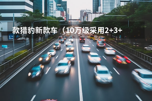 款猎豹新款车（10万级采用2+3+1布局的6座SUV，轴距2600mm，配全景天窗+自动驻车）