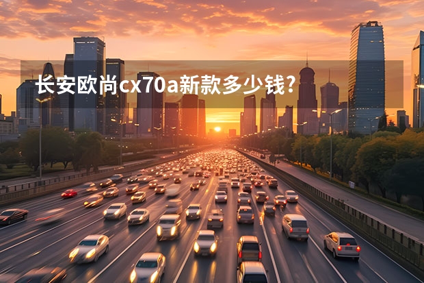 长安欧尚cx70a新款多少钱?