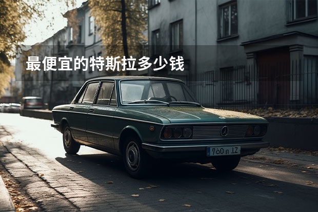 最便宜的特斯拉多少钱