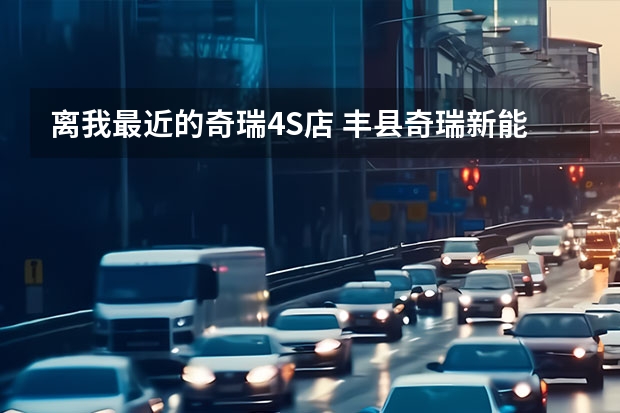 离我最近的奇瑞4S店 丰县奇瑞新能源4s店在那里