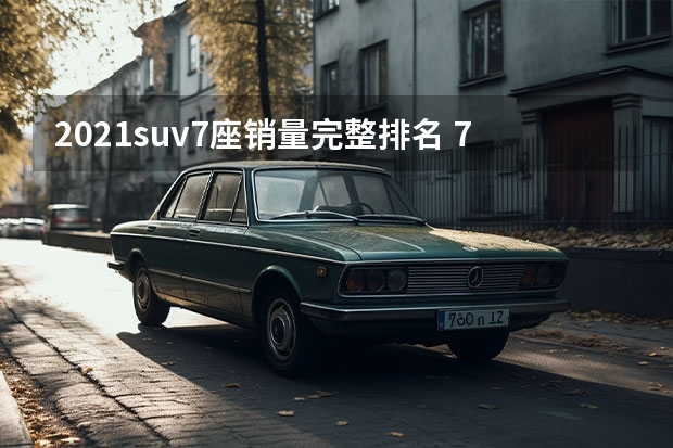 2021suv7座销量完整排名 7座的suv排行榜前十名