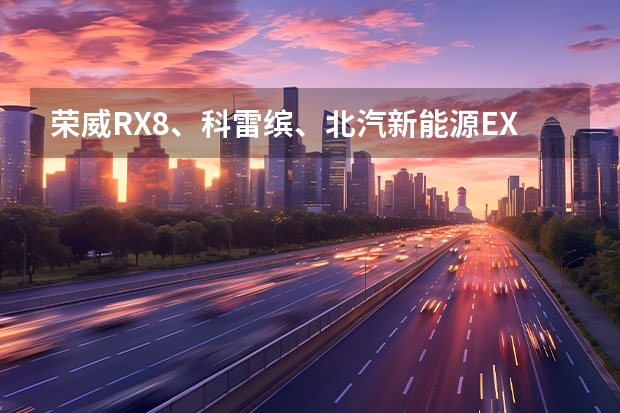 荣威RX8、科雷缤、北汽新能源EX3佛山地区到店汇总 7座SUV汽车大全价格表