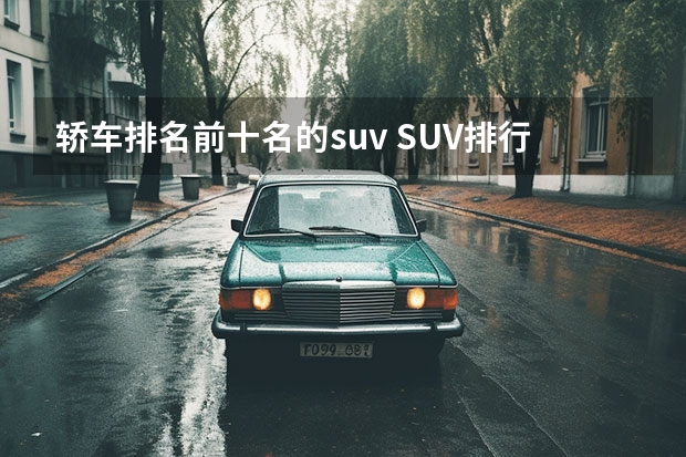 轿车排名前十名的suv SUV排行榜前十名品牌汽车