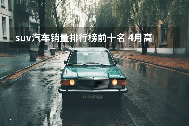 suv汽车销量排行榜前十名 4月高端SUV销量TOP10点评 理想三款SUV均上榜