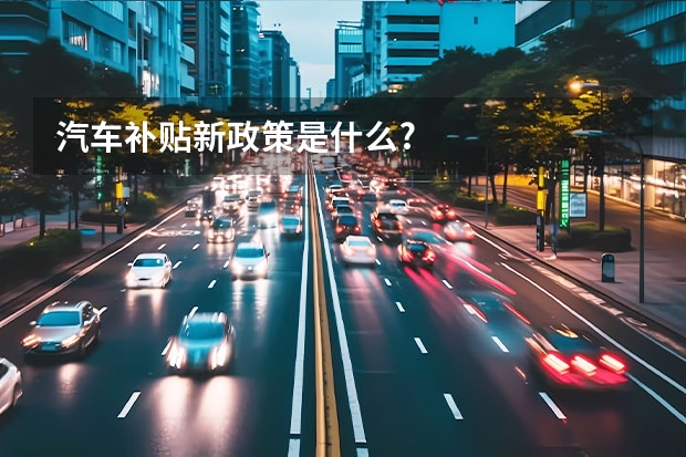 汽车补贴新政策是什么?