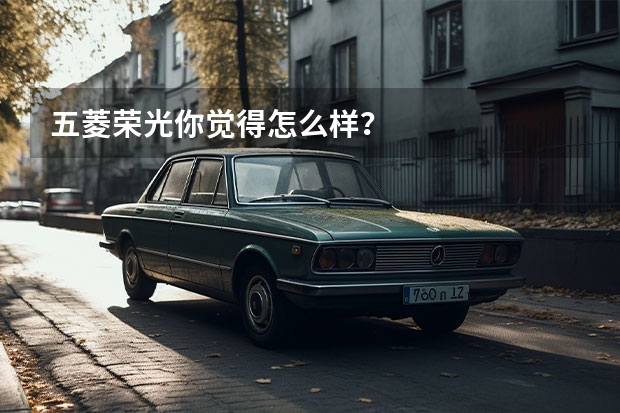 五菱荣光你觉得怎么样？