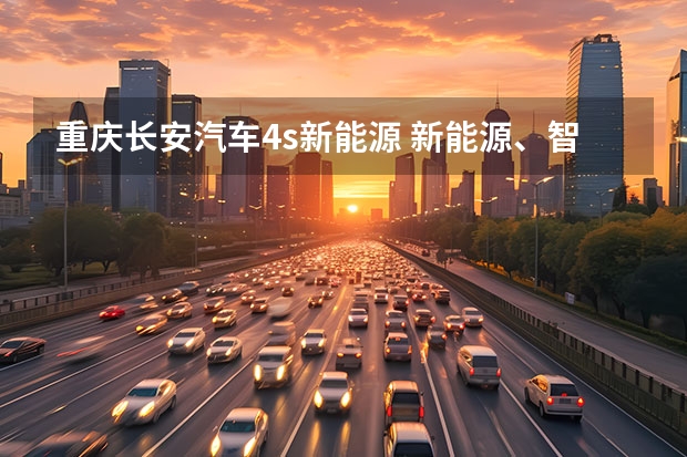 重庆长安汽车4s新能源 新能源、智能化、全球化，长安汽车重庆车展亮肌肉