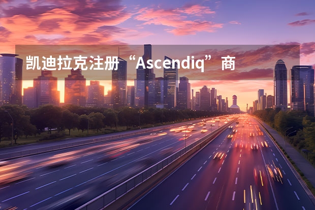 凯迪拉克注册“Ascendiq”商标 售46.97万元