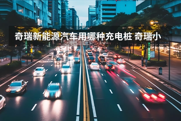 奇瑞新能源汽车用哪种充电桩 奇瑞小蚂蚁充电桩使用说明