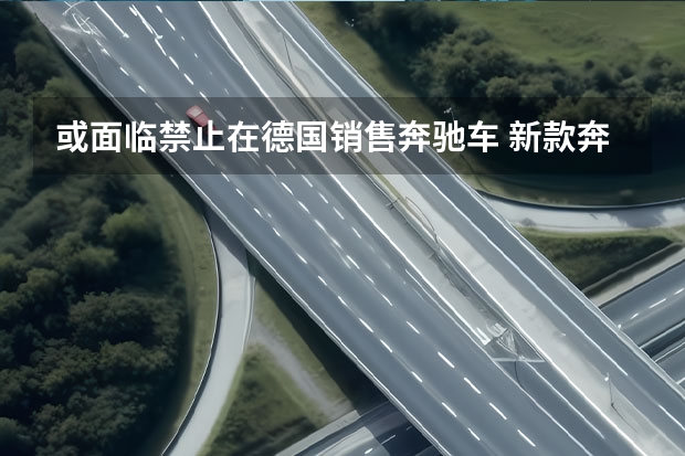 或面临禁止在德国销售奔驰车 新款奔驰GLE